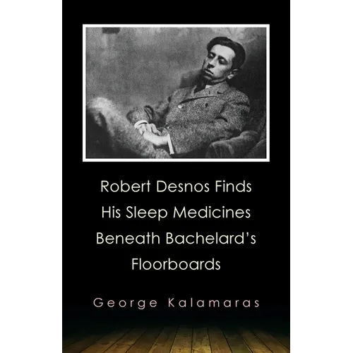 Robert Desnos Finds His Sleep Medicines Beneath Bachelard's Floorboards