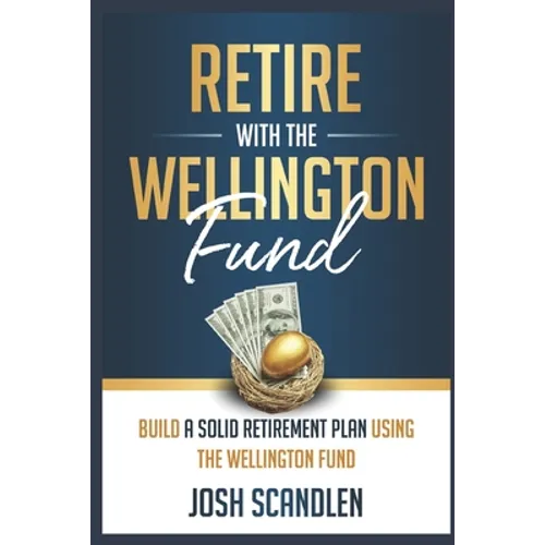 Retire With The Wellington Fund: Build a Successful Retirement Using Vanguard's Oldest Mutual Fund