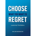 CHOOSE WHAT YOU WANT TO REGRET, A leadership mindset that can define the significance of anyone's legacy