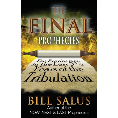 The Final Prophecies: The Prophecies in the Last 3 1/2 Years of the Tribulation