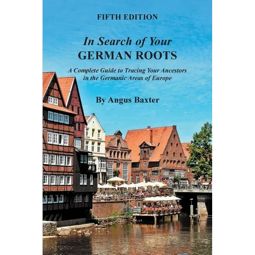 In Search of Your German Roots: A Complete Guide to Tracing Your Ancestors in the Germanic Areas of Europe