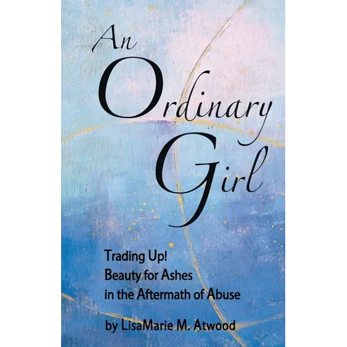 An Ordinary Girl: Trading Up! Beauty for Ashes in the Aftermath of Abuse