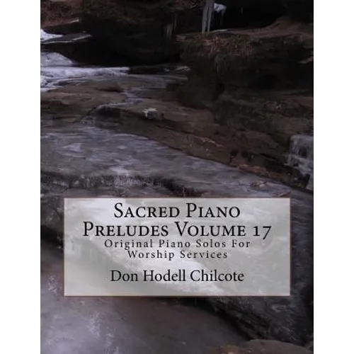 Sacred Piano Preludes Volume 17: Original Piano Solos For Worship Services