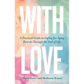 With Love: A Practical Guide to Caring for Aging Parents Through the End of Life