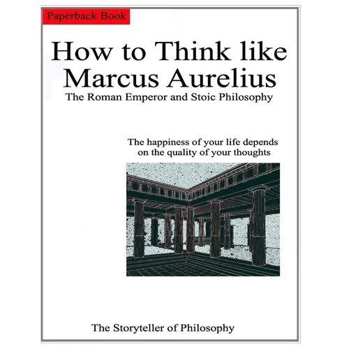 How to Think like Marcus Aurelius.: The Roman Emperor and Stoic Philosophy.