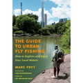 The Guide to Urban Fly Fishing: How to Explore and Enjoy Your Local Waters