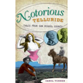Notorious Telluride: Wicked Tales from San Miguel County