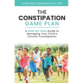 The Constipation Game Plan: A Step-By-Step Guide to Managing Your Child's Chronic Constipation
