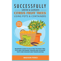 Successfully Grow and Garden Citrus Fruit Trees Using Pots and Containers