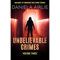 Unbelievable Crimes Volume Three: Macabre Yet Unknown True Crime Stories