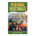 Perennial Vegetables: Organic Gardening: The Beginners Guide to Harvest Permaculture that you Plant Once and Harvest Forever