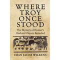 Where Troy Once Stood: The Mystery of Homer's Iliad & Odyssey Revealed