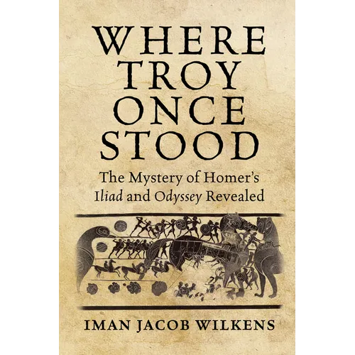 Where Troy Once Stood: The Mystery of Homer's Iliad & Odyssey Revealed