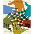 Peer Mentorship in Schools: A Comprehensive Guide and Workbook for Implementing and Sustaining A Peer Mentorship Program in Your School