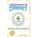 Creativity Is Currency: How to Turn Your Ideas Into Wealth