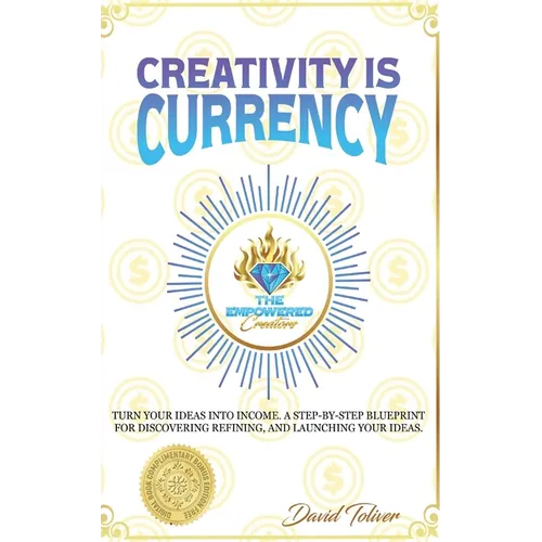 Creativity Is Currency: How to Turn Your Ideas Into Wealth