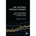 The Options Trading Primer: Using Rules-Based Option Trades to Earn a Steady Income