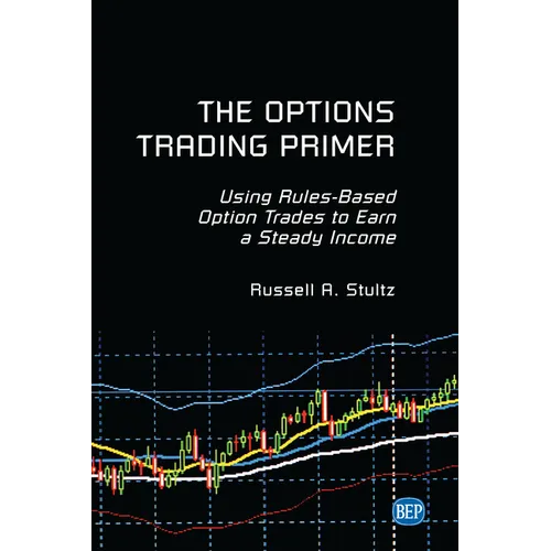 The Options Trading Primer: Using Rules-Based Option Trades to Earn a Steady Income