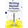 Writing Memoir in Flashes: Creative Ways to Tell Your True Stories, One Memory at a Time