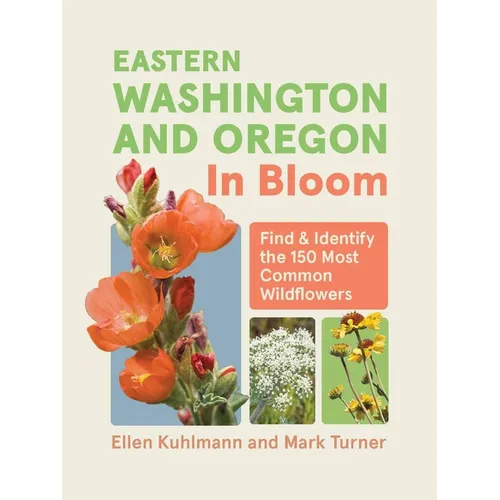 Eastern Washington and Oregon in Bloom: Find and Identify the 150 Most Common Wildflowers