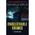Unbelievable Crimes Volume One: Macabre Yet Unknown True Crime Stories