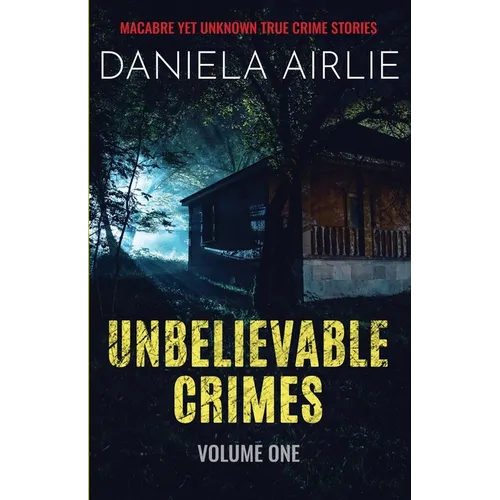 Unbelievable Crimes Volume One: Macabre Yet Unknown True Crime Stories
