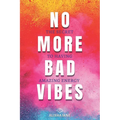 No More Bad Vibes: The Secret to Having Amazing Energy