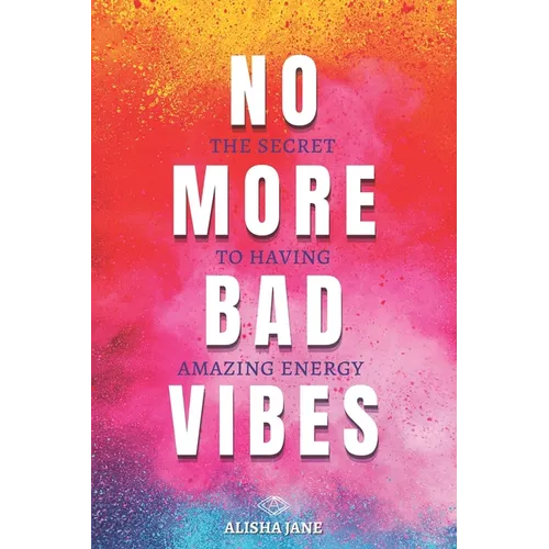 No More Bad Vibes: The Secret to Having Amazing Energy