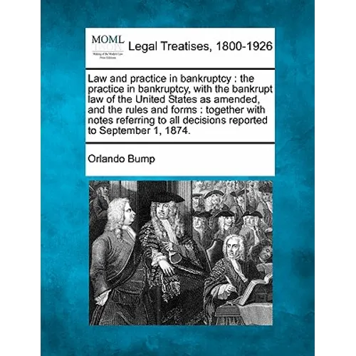 Law and practice in bankruptcy: the practice in bankruptcy, with the bankrupt law of the United States as amended, and the rules and forms: together w