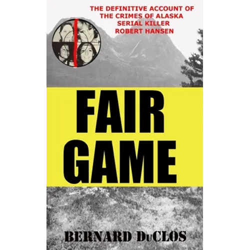 Fair Game: The Definitive Account of the Crimes of Alaska Serial-Rapist-Killer Robert Hansen