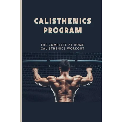 Calisthenics Program: The Complete At Home Calisthenics Workout: Beginner Calisthenics Workout