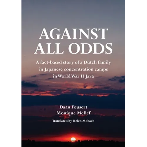 Against All Odds: A fact-based story of a Dutch family in Japanese concentration camps in World War II Java