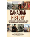 Canadian History: A Captivating Guide to the History of Canada, French and Indian War, Klondike Gold Rush, and Quebec
