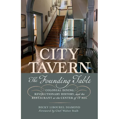 City Tavern: The Founding Table--Colonial Dining, Revolutionary History, and the Restaurant at the Center of It All