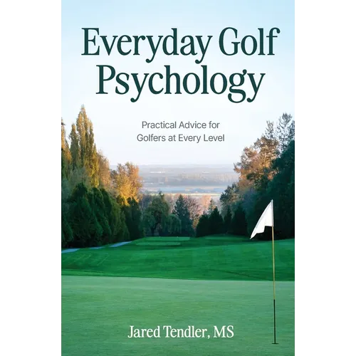 Everyday Golf Psychology: Practical Advice for Golfers at Every Level: Practical Advice for Golfers at Every Level