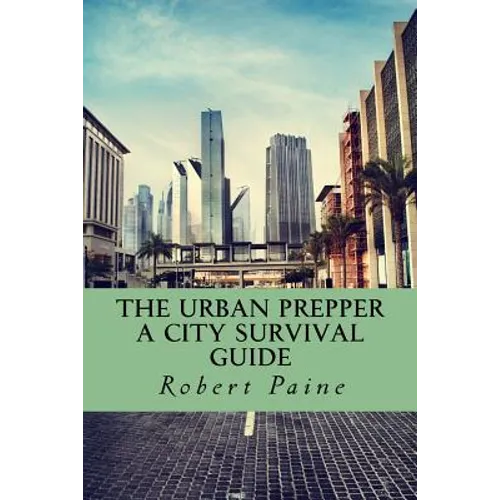 The Urban Prepper: A City Survival Guide