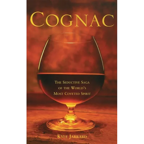Cognac: The Seductive Saga of the World's Most Coveted Spirit