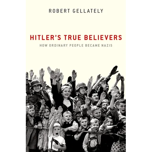 Hitler's True Believers: How Ordinary People Became Nazis