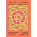 The Truth of Yoga: A Comprehensive Guide to Yoga's History, Texts, Philosophy, and Practices