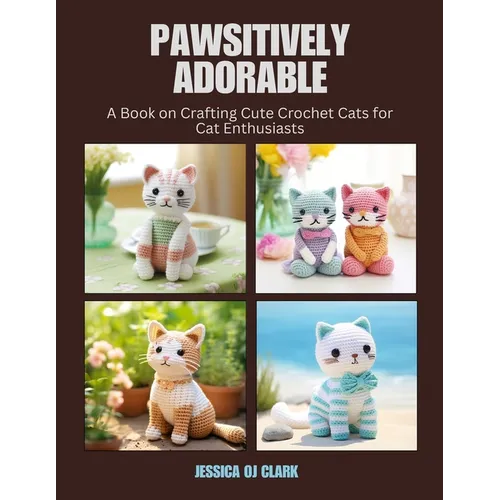 Pawsitively Adorable: A Book on Crafting Cute Crochet Cats for Cat Enthusiasts