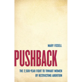 Pushback: The 2,500-Year Fight to Thwart Women by Restricting Abortion