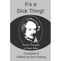 It's a Dick Thing!: Secret Thoughts of Silent Men