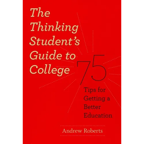 The Thinking Student's Guide to College: 75 Tips for Getting a Better Education