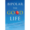 Bipolar the Good Life: Breaking the Chains of Depression & Mental Illness