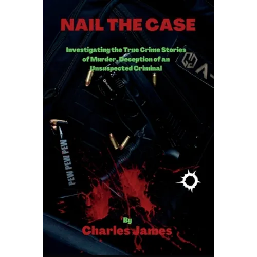 Nail the Case: Investigating the True Crime Stories of Murder, Deception of an Unsuspected Criminal