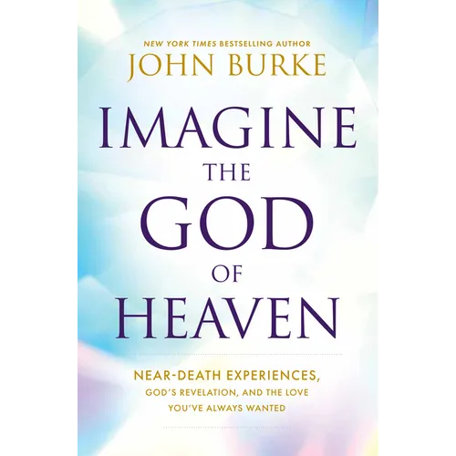 Imagine the God of Heaven: Near-Death Experiences, God's Revelation, and the Love You've Always Wanted