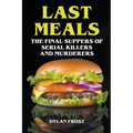Last Meals - The Final Suppers of Serial Killers & Murderers
