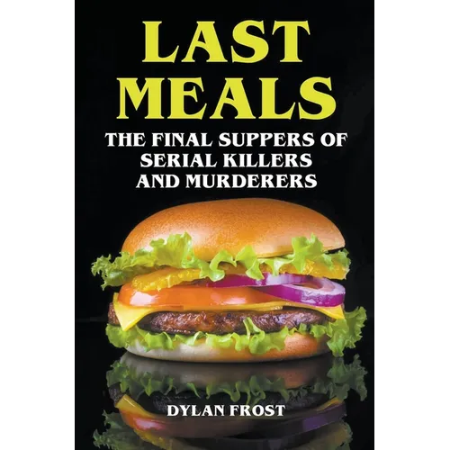 Last Meals - The Final Suppers of Serial Killers & Murderers